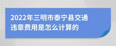 2022年三明市泰宁县交通违章费用是怎么计算的