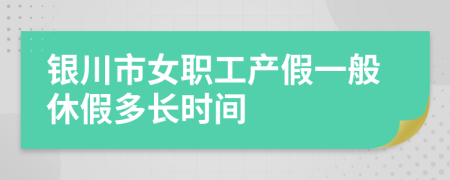 银川市女职工产假一般休假多长时间