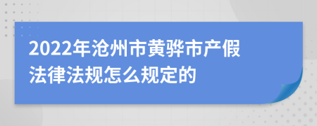 2022年沧州市黄骅市产假法律法规怎么规定的