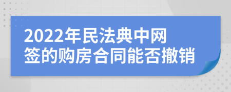 2022年民法典中网签的购房合同能否撤销