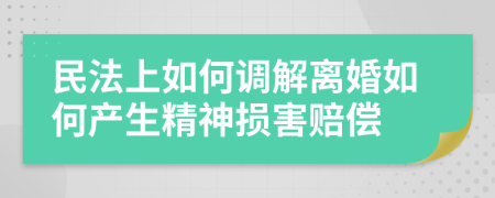 民法上如何调解离婚如何产生精神损害赔偿