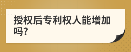 授权后专利权人能增加吗?