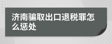 济南骗取出口退税罪怎么惩处