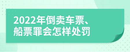 2022年倒卖车票、船票罪会怎样处罚