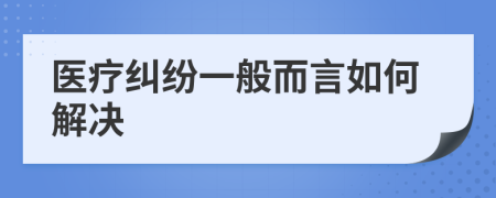 医疗纠纷一般而言如何解决