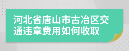 河北省唐山市古冶区交通违章费用如何收取