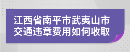 江西省南平市武夷山市交通违章费用如何收取