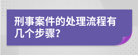 刑事案件的处理流程有几个步骤？