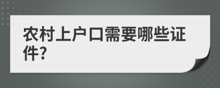 农村上户口需要哪些证件?