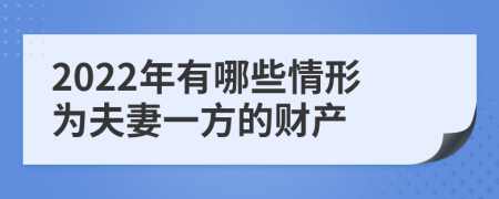 2022年有哪些情形为夫妻一方的财产