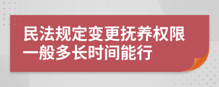 民法规定变更抚养权限一般多长时间能行