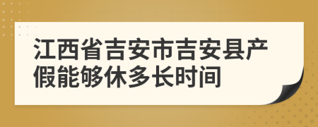 江西省吉安市吉安县产假能够休多长时间
