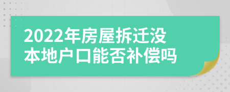 2022年房屋拆迁没本地户口能否补偿吗