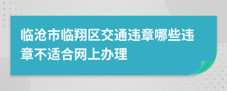 临沧市临翔区交通违章哪些违章不适合网上办理
