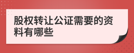 股权转让公证需要的资料有哪些