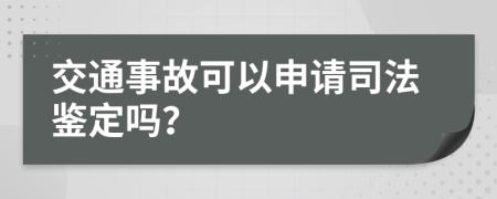 交通事故可以申请司法鉴定吗？