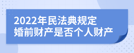 2022年民法典规定婚前财产是否个人财产