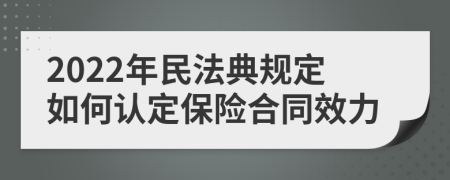 2022年民法典规定如何认定保险合同效力