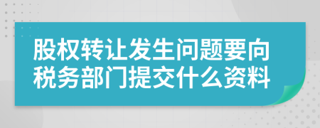 股权转让发生问题要向税务部门提交什么资料