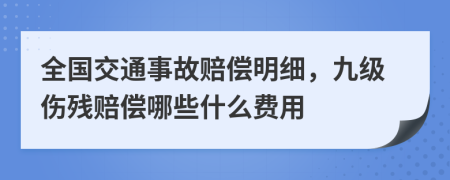 全国交通事故赔偿明细，九级伤残赔偿哪些什么费用