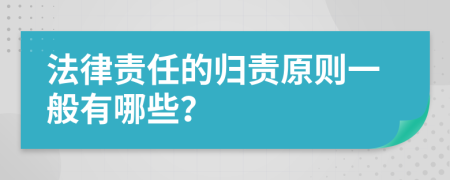 法律责任的归责原则一般有哪些？