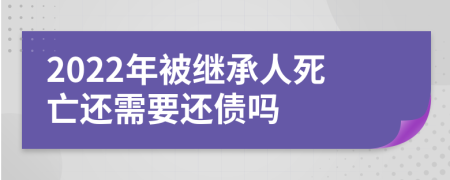 2022年被继承人死亡还需要还债吗