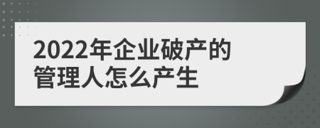 2022年企业破产的管理人怎么产生