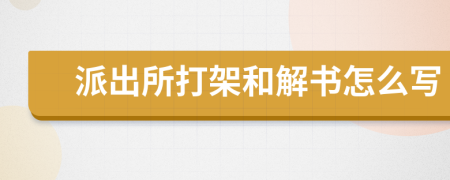 派出所打架和解书怎么写