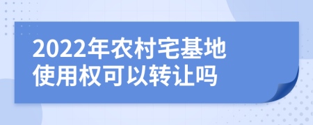 2022年农村宅基地使用权可以转让吗