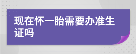 现在怀一胎需要办准生证吗