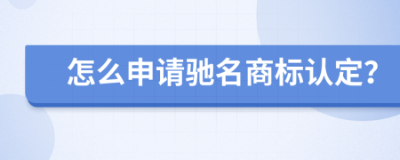 怎么申请驰名商标认定？