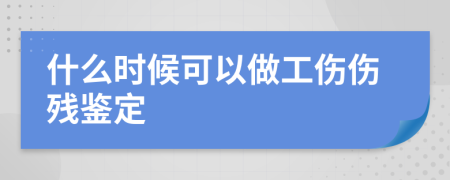 什么时候可以做工伤伤残鉴定