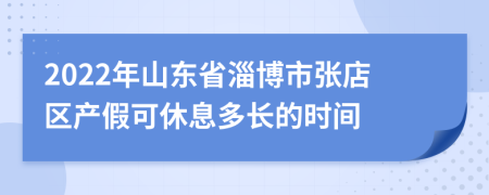 2022年山东省淄博市张店区产假可休息多长的时间