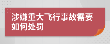 涉嫌重大飞行事故需要如何处罚