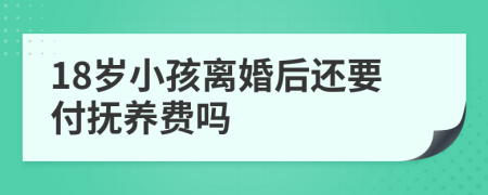 18岁小孩离婚后还要付抚养费吗