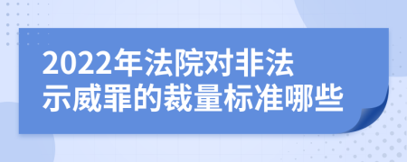 2022年法院对非法示威罪的裁量标准哪些