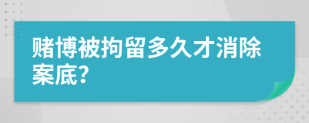 赌博被拘留多久才消除案底？