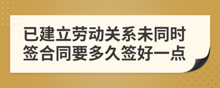 已建立劳动关系未同时签合同要多久签好一点