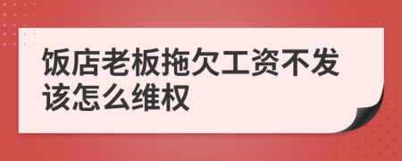 饭店老板拖欠工资不发该怎么维权