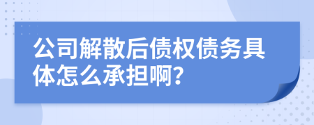 公司解散后债权债务具体怎么承担啊？