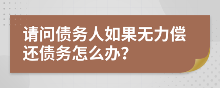 请问债务人如果无力偿还债务怎么办？