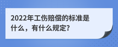 2022年工伤赔偿的标准是什么，有什么规定？