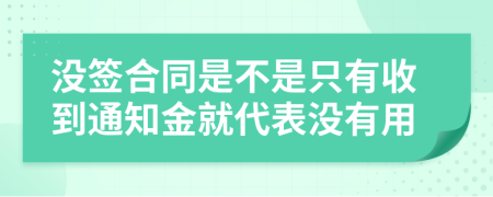 没签合同是不是只有收到通知金就代表没有用