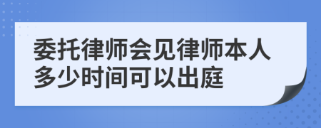 委托律师会见律师本人多少时间可以出庭