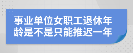 事业单位女职工退休年龄是不是只能推迟一年