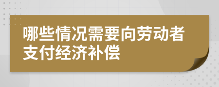 哪些情况需要向劳动者支付经济补偿
