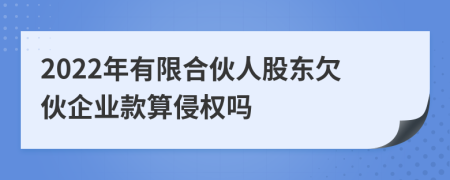 2022年有限合伙人股东欠伙企业款算侵权吗
