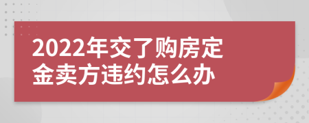 2022年交了购房定金卖方违约怎么办