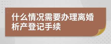 什么情况需要办理离婚析产登记手续