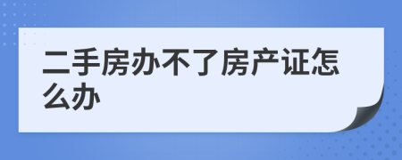 二手房办不了房产证怎么办